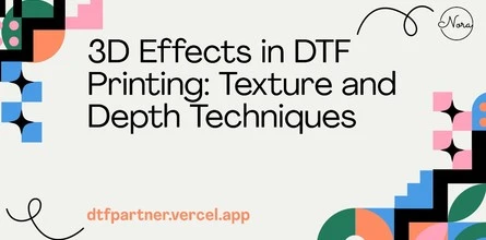 3D Effects in DTF Printing: Texture and Depth Techniques