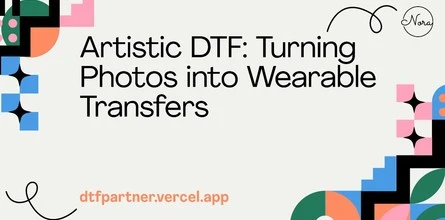 Artistic DTF: Turning Photos into Wearable Transfers