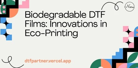 Biodegradable DTF Films: Innovations in Eco-Printing