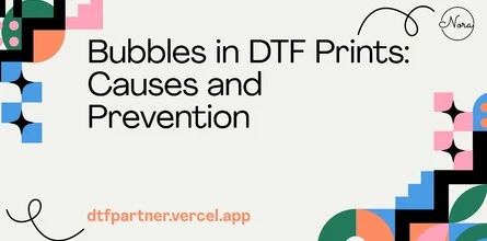 Bubbles in DTF Prints: Causes and Prevention
