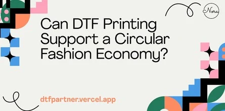 Can DTF Printing Support a Circular Fashion Economy?