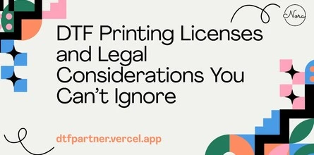 DTF Printing Licenses and Legal Considerations You Can’t Ignore