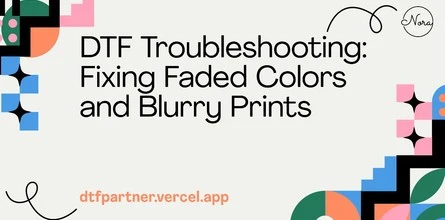 DTF Troubleshooting: Fixing Faded Colors and Blurry Prints