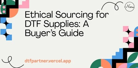 Ethical Sourcing for DTF Supplies: A Buyer’s Guide