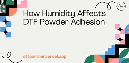 How Humidity Affects DTF Powder Adhesion