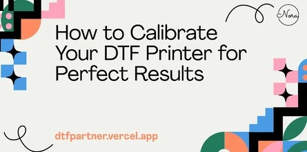 How to Calibrate Your DTF Printer for Perfect Results