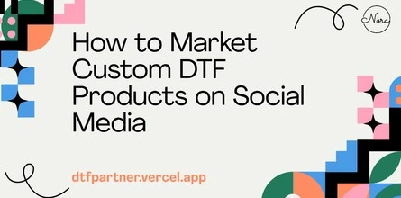 How to Market Custom DTF Products on Social Media