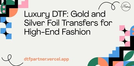 Luxury DTF: Gold and Silver Foil Transfers for High-End Fashion
