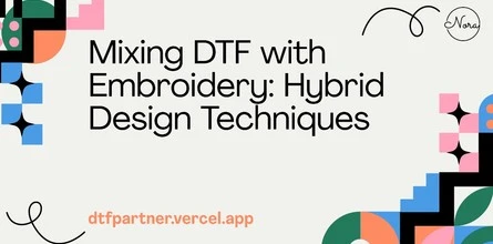 Mixing DTF with Embroidery: Hybrid Design Techniques