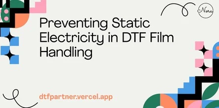 Preventing Static Electricity in DTF Film Handling