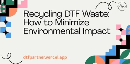 Recycling DTF Waste: How to Minimize Environmental Impact