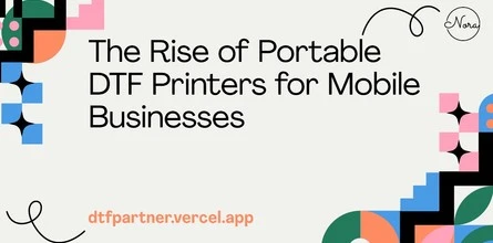 The Rise of Portable DTF Printers for Mobile Businesses