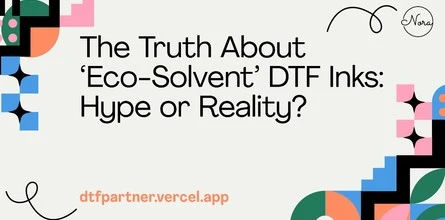 The Truth About ‘Eco-Solvent’ DTF Inks: Hype or Reality?