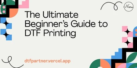 The Ultimate Beginner’s Guide to DTF Printing